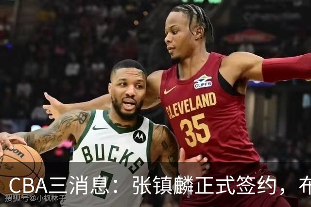 CBA三消息：张镇麟正式签约，布朗和广厦有矛盾，中国男篮增劲敌